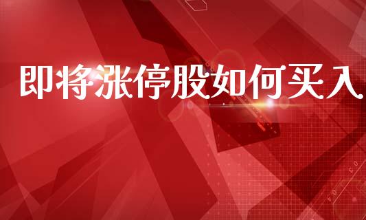 即将涨停股如何买入_https://m.ycdhulan.com_理财产品_第1张