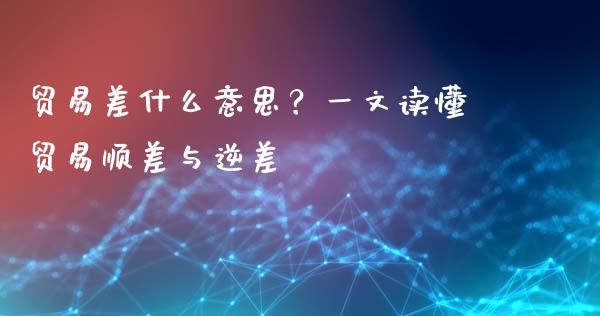 贸易差什么意思？一文读懂贸易顺差与逆差_https://m.ycdhulan.com_股市在线_第1张