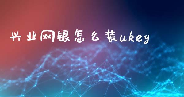 兴业网银怎么装ukey_https://m.ycdhulan.com_股市在线_第1张