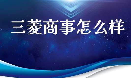 三菱商事怎么样_https://m.ycdhulan.com_国际金融_第1张