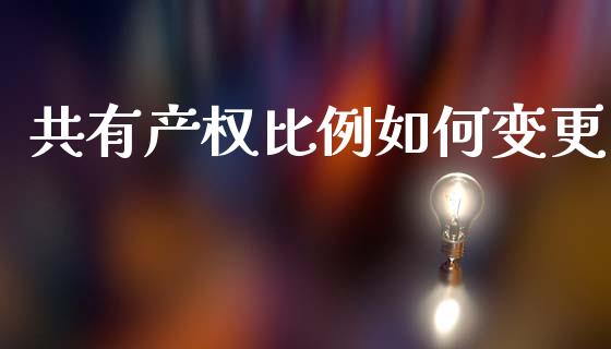 共有产权比例如何变更_https://m.ycdhulan.com_财经要闻_第1张