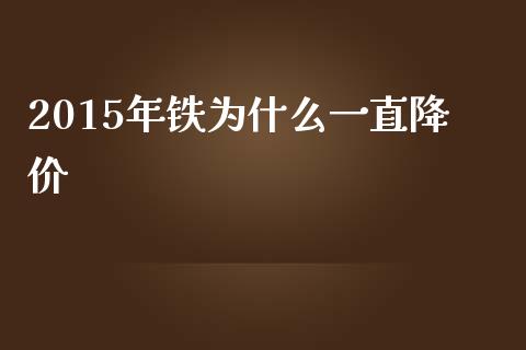 2015年铁为什么一直降价_https://m.ycdhulan.com_股市在线_第1张
