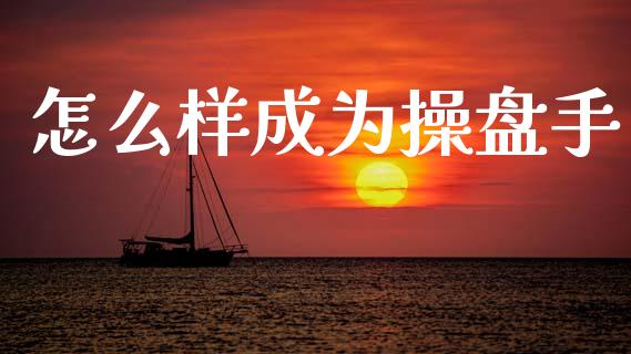 怎么样成为操盘手_https://m.ycdhulan.com_财经要闻_第1张