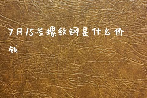 7月15号螺纹钢是什么价钱_https://m.ycdhulan.com_期货交易_第1张