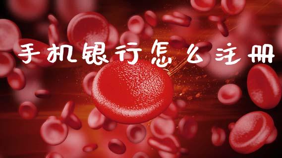 手机银行怎么注册_https://m.ycdhulan.com_期货交易_第1张