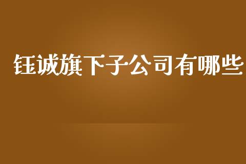 钰诚旗下子公司有哪些_https://m.ycdhulan.com_财经要闻_第1张