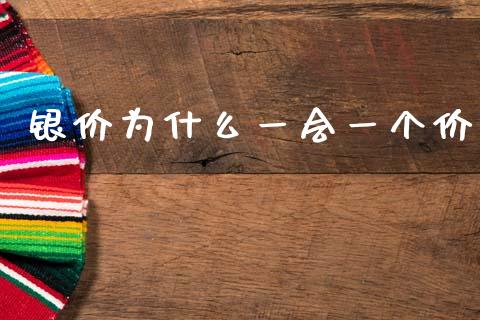 银价为什么一会一个价_https://m.ycdhulan.com_股市在线_第1张