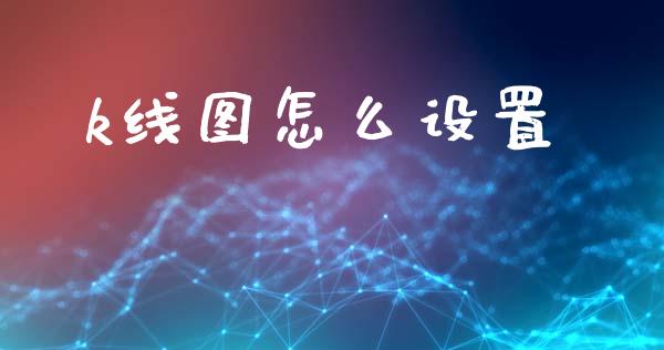 k线图怎么设置_https://m.ycdhulan.com_财经要闻_第1张