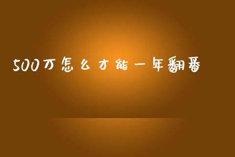 500万怎么才能一年翻番_https://m.ycdhulan.com_股市在线_第1张