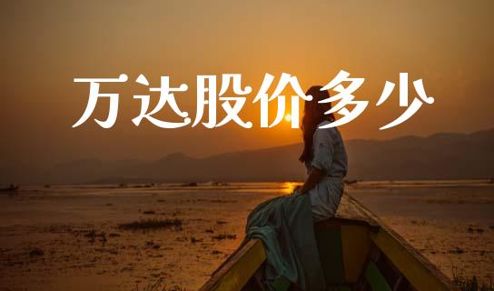 万达股价多少_https://m.ycdhulan.com_财经要闻_第1张