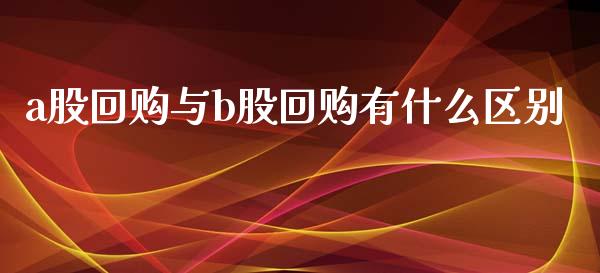 a股回购与b股回购有什么区别_期货交易_第1张_财经要闻_股市在线_理财产品_国际金融 a股回购与b股回购有什么区别_https://m.ycdhulan.com_期货交易_第1张