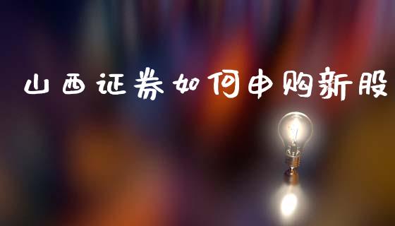 山西证券如何申购新股_https://m.ycdhulan.com_股市在线_第1张