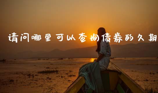 请问哪里可以查询债券的久期_https://m.ycdhulan.com_证券新闻_第1张