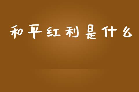 和平红利是什么_https://m.ycdhulan.com_股市在线_第1张