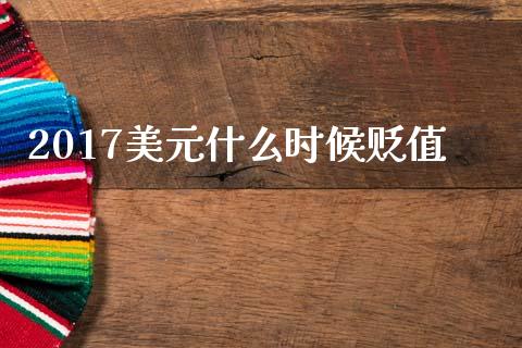 2017美元什么时候贬值_https://m.ycdhulan.com_期货交易_第1张