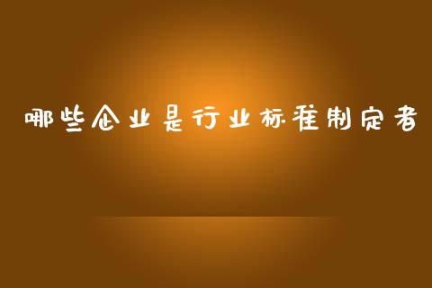 哪些企业是行业标准制定者_https://m.ycdhulan.com_国际金融_第1张
