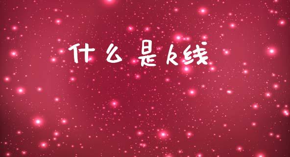 什么是k线_https://m.ycdhulan.com_国际金融_第1张