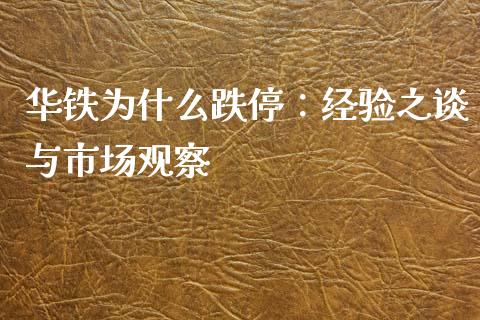 华铁为什么跌停：经验之谈与市场观察_https://m.ycdhulan.com_期货交易_第1张
