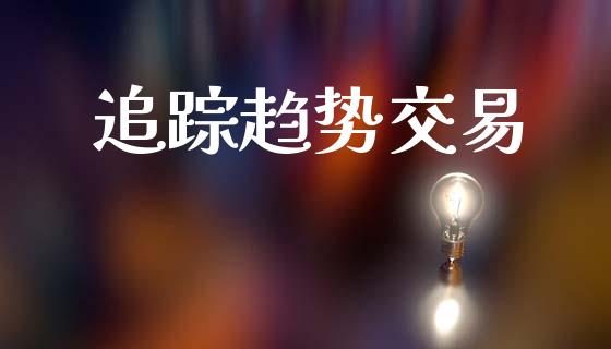 追踪趋势交易_https://m.ycdhulan.com_理财产品_第1张