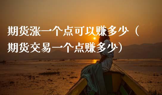 期货涨一个点可以赚多少（期货交易一个点赚多少）_https://m.ycdhulan.com_股市在线_第1张