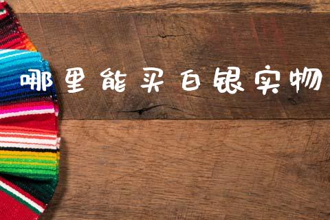 哪里能买白银实物_https://m.ycdhulan.com_股市在线_第1张