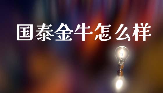 国泰金牛怎么样_https://m.ycdhulan.com_财经要闻_第1张