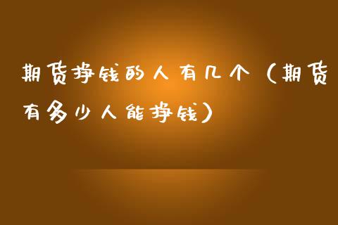 期货挣钱的人有几个（期货有多少人能挣钱）_https://m.ycdhulan.com_财经要闻_第1张