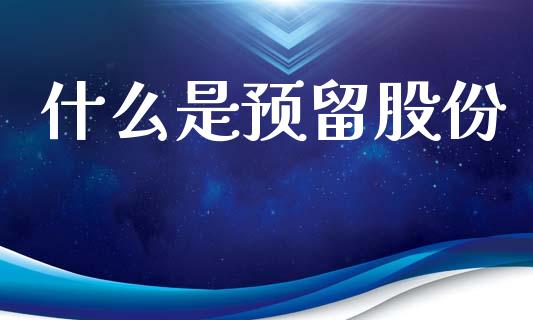 什么是预留股份_https://m.ycdhulan.com_证券新闻_第1张