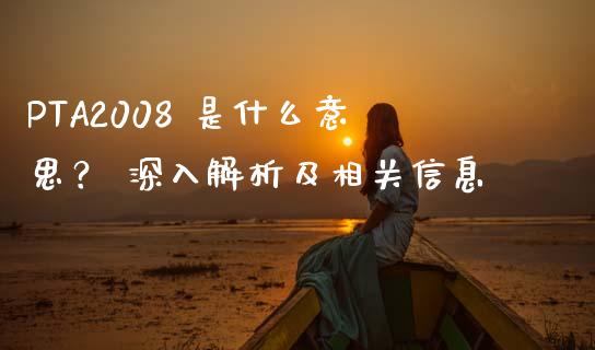 PTA2008 是什么意思？ 深入解析及相关信息_https://m.ycdhulan.com_期货交易_第1张