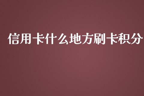 信用卡什么地方刷卡积分_https://m.ycdhulan.com_财经要闻_第1张