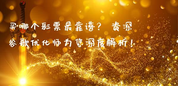 买哪个彩票最靠谱？ 资深谷歌优化师为您深度解析！_https://m.ycdhulan.com_期货交易_第1张