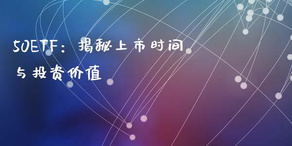 50ETF：揭秘上市时间与投资价值_https://m.ycdhulan.com_理财产品_第1张