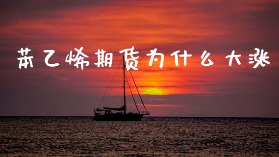 苯乙烯期货为什么大涨_https://m.ycdhulan.com_证券新闻_第1张
