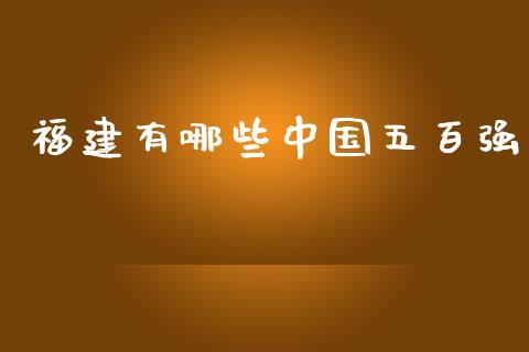 福建有哪些中国五百强_https://m.ycdhulan.com_股市在线_第1张