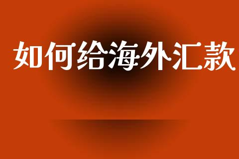 如何给海外汇款_https://m.ycdhulan.com_股市在线_第1张