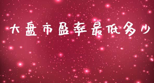 大盘市盈率最低多少_https://m.ycdhulan.com_期货交易_第1张