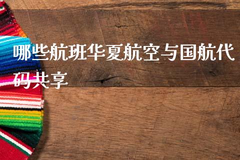 哪些航班华夏航空与国航代码共享_https://m.ycdhulan.com_财经要闻_第1张