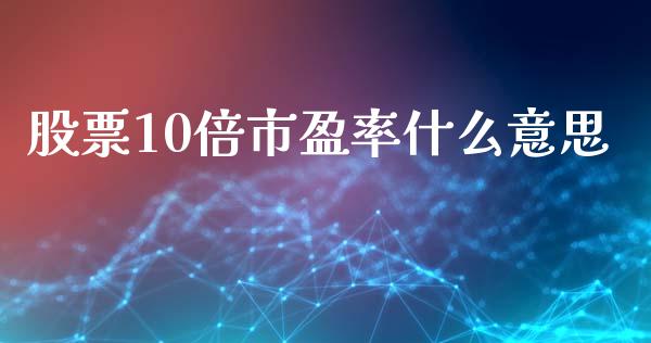 股票10倍市盈率什么意思_https://m.ycdhulan.com_股市在线_第1张