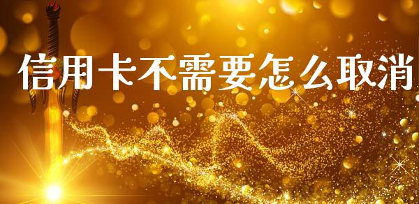 信用卡不需要怎么取消_https://m.ycdhulan.com_股市在线_第1张