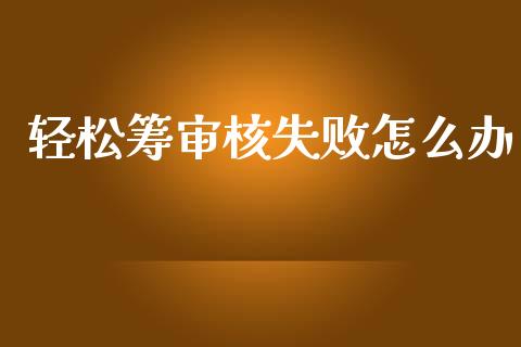 轻松筹审核失败怎么办_https://m.ycdhulan.com_国际金融_第1张