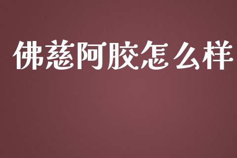 佛慈阿胶怎么样_https://m.ycdhulan.com_期货交易_第1张