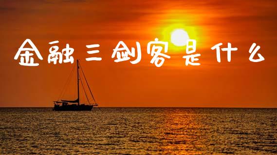 金融三剑客是什么_https://m.ycdhulan.com_财经要闻_第1张