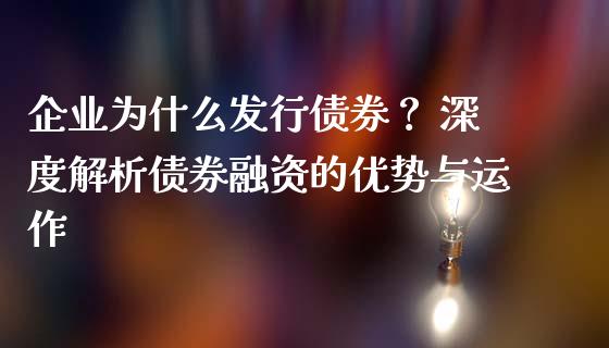 企业为什么发行债券？ 深度解析债券融资的优势与运作_https://m.ycdhulan.com_财经要闻_第1张