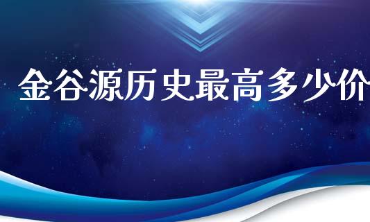 金谷源历史最高多少价_https://m.ycdhulan.com_理财产品_第1张