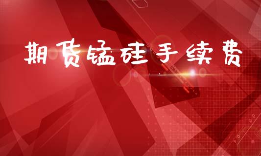 期货锰硅手续费_https://m.ycdhulan.com_股市在线_第1张