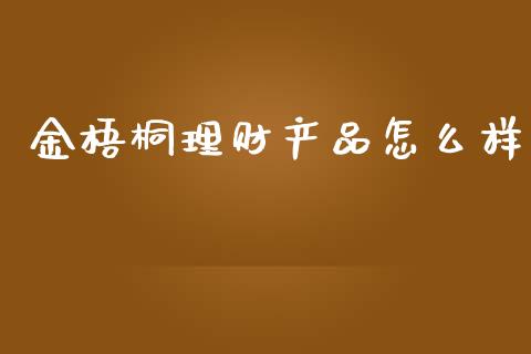 金梧桐理财产品怎么样_https://m.ycdhulan.com_财经要闻_第1张