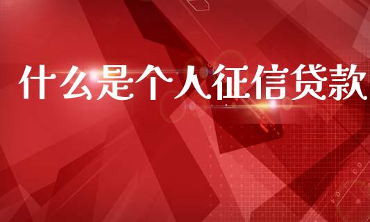 什么是个人征信贷款_https://m.ycdhulan.com_证券新闻_第1张
