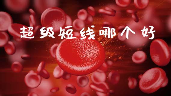 超级短线哪个好_https://m.ycdhulan.com_财经要闻_第1张