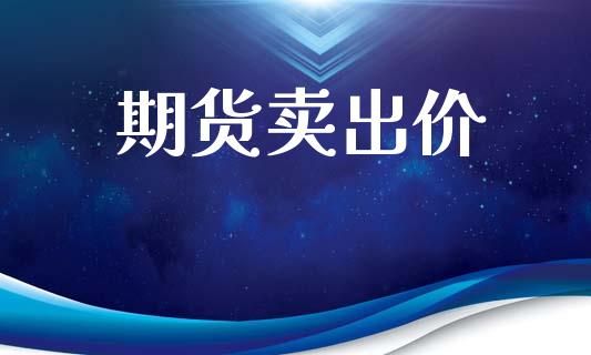 期货卖出价_https://m.ycdhulan.com_国际金融_第1张