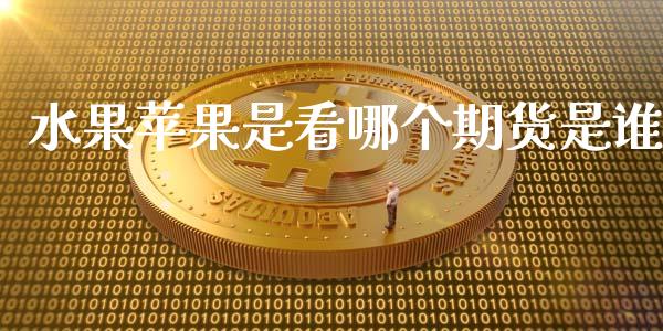水果苹果是看哪个期货是谁_https://m.ycdhulan.com_国际金融_第1张